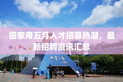 田家庵五月人才招募熱潮，最新招聘資訊匯總