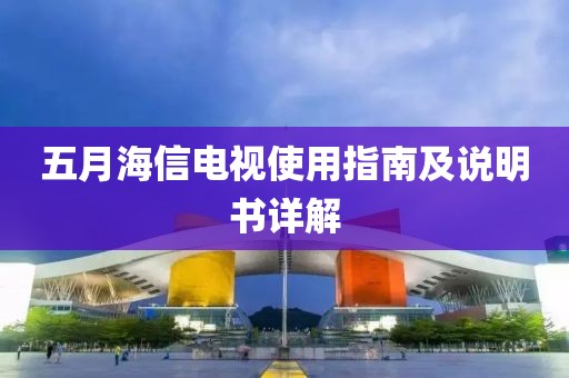 五月海信電視使用指南及說明書詳解