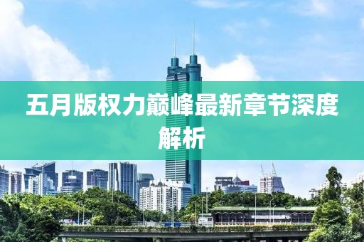 五月版權力巔峰最新章節深度解析