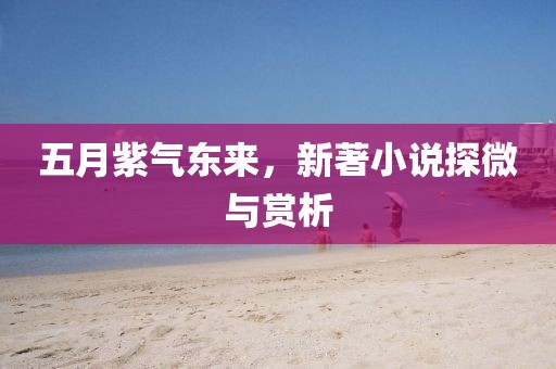 五月紫氣東來，新著小說探微與賞析