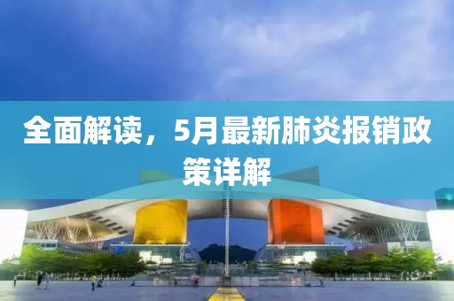 全面解讀，5月最新肺炎報銷政策詳解
