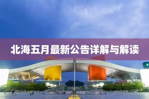 北海五月最新公告詳解與解讀