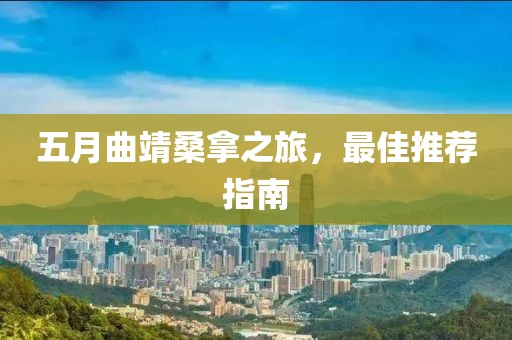 五月曲靖桑拿之旅，最佳推薦指南