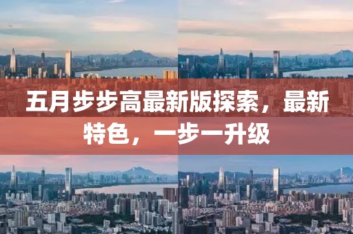 五月步步高最新版探索，最新特色，一步一升級
