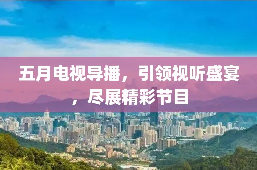 五月電視導播，引領視聽盛宴，盡展精彩節目